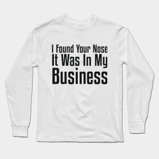 I Found Your Nose. It Was In My Business Sarcastic Long Sleeve T-Shirt